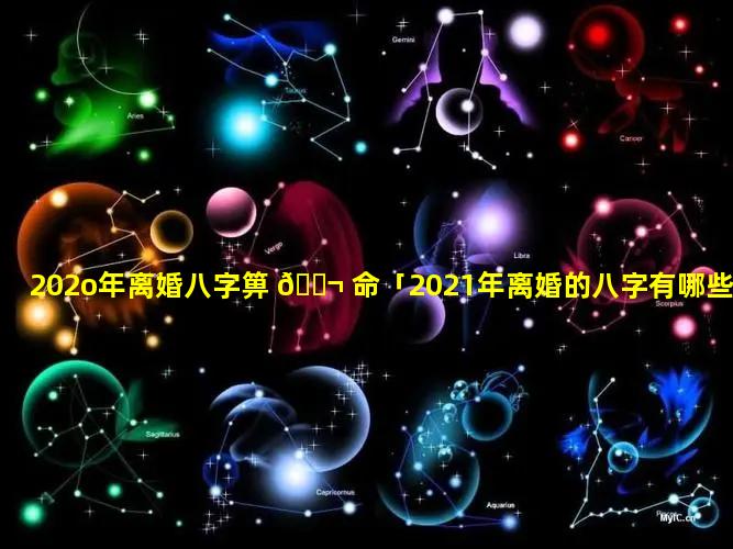 202o年离婚八字箅 🐬 命「2021年离婚的八字有哪些」